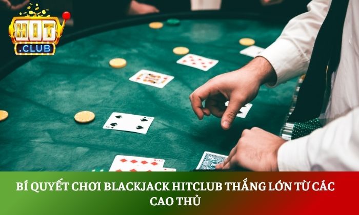 Bí quyết chơi Blackjack Hitclub thắng lớn từ các cao thủ 1 Blackjack Hitclub