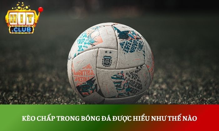 Kèo chấp trong bóng đá được hiểu như thế nào