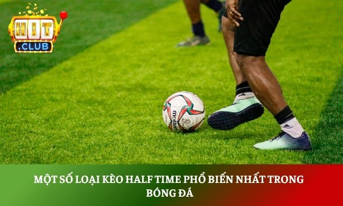 Một số loại kèo half time phổ biến nhất trong bóng đá