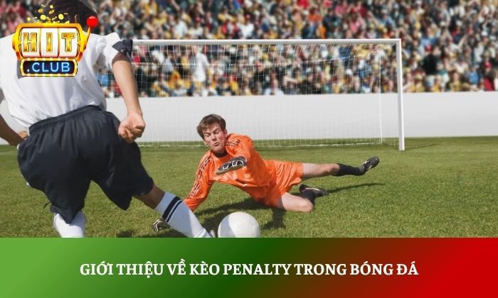 Kèo Penalty là gì trong bóng đá? Cách đọc kèo chuẩn xác nhất 2 Giới thiệu về kèo penalty trong bóng đá