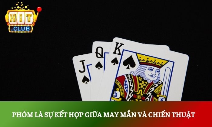 Phỏm là sự kết hợp giữa may mắn và chiến thuật