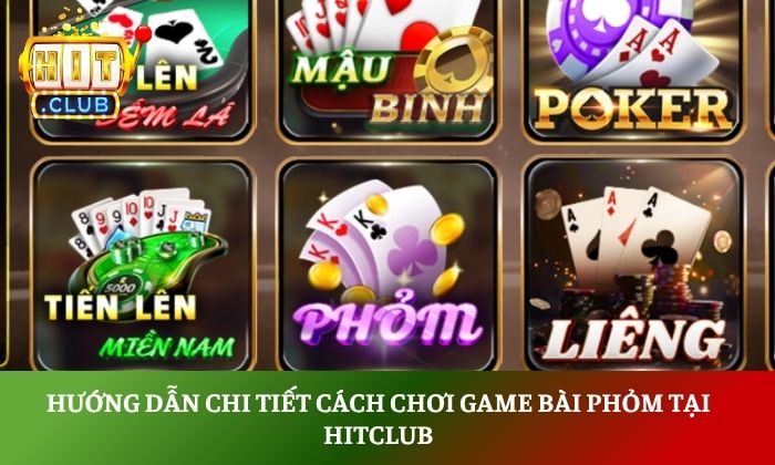 Hướng dẫn chi tiết cách chơi game bài phỏm tại Hitclub